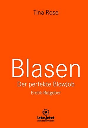 Blasen - Der perfekte Blowjob | Erotischer Ratgeber: Als Blowjob-Göttin wird er dir aus der Hand fre