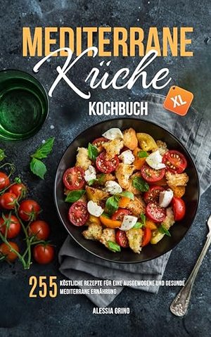 Mediterrane Küche Kochbuch XL: 255 köstliche Rezepte für eine ausgewogene und gesunde mediterrane Er