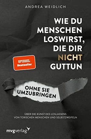 Wie du Menschen loswirst, die dir nicht guttun, ohne sie umzubringen: Über die Kunst des Loslassens 