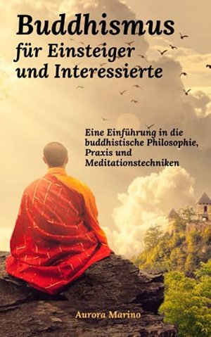 Buddhismus für Einsteiger und Interessierte: Eine Einführung in die buddhistische Philosophie