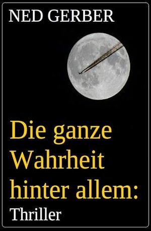 Die ganze Wahrheit hinter allem: Thriller