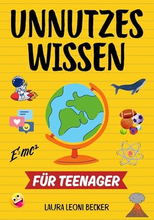 Unnützes Wissen für Teenager: 336 kuriose und interessante Fakten, die dich staunen lassen