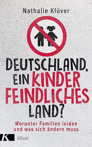 Deutschland, ein kinderfeindliches Land?: Worunter Familien leiden und was sich ändern muss