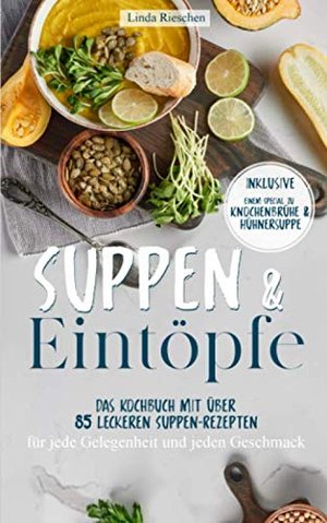 Suppen und Eintöpfe: Das Kochbuch mit über 85 leckeren Suppen-Rezepten für jede Gelegenheit und jede