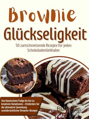 Brownie-Glückseligkeit: 50 zartschmelzende Rezepte für jeden Schokoladenliebhaber