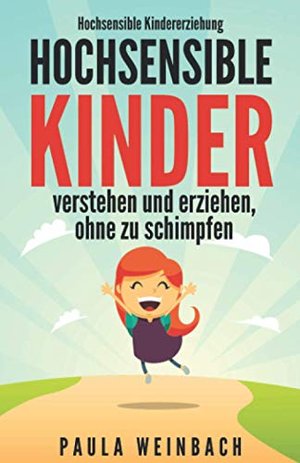 Hochsensible Kindererziehung - Hochsensible Kinder verstehen und erziehen, ohne zu schimpfen