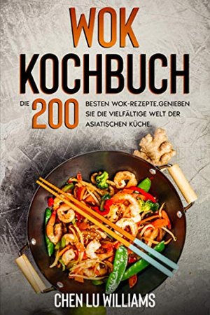 Wok Kochbuch: Die 200 besten Wok-Rezepte. Genießen Sie die vielfältige Welt der asiatischen Küche.