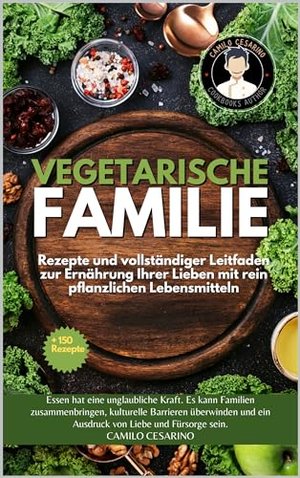 Vegetarische Familie: Rezepte und vollständiger Leitfaden zur Ernährung Ihrer Lieben mit rein pflanz