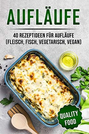 Aufläufe: 40 Rezeptideen für Aufläufe (Fleisch, Fisch, vegetarisch, vegan)