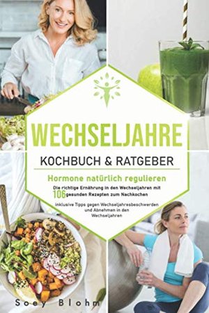 Wechseljahre Kochbuch & Ratgeber: Hormone natürlich regulieren: Die richtige Ernährung in den Wechse