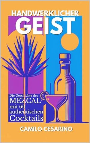 Handwerklicher Geist : Die Geschichte des Mezcal mit 60 authentischen Cocktails (Roh und ungefiltert