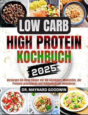 LOW CARB HIGH PROTEIN KOCHBUCH 2025: Versorgen Sie Ihren Körper mit 100 köstlichen Mahlzeiten, die P