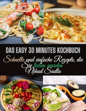 Das Easy 30 Minutes Kochbuch: Schnelle und einfache Rezepte, die Sie lieben warden