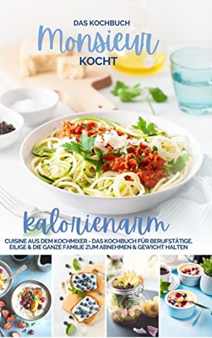 Monsieur kocht kalorienarm I Die besten Rezepte: Cuisine aus dem Kochmixer I Das Kochbuch für Berufs