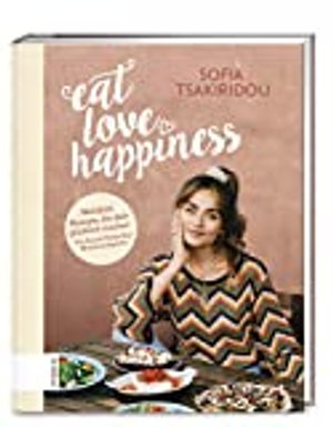 Eat Love Happiness: Meine Wohlfühlrezepte, die dich glücklich machen
