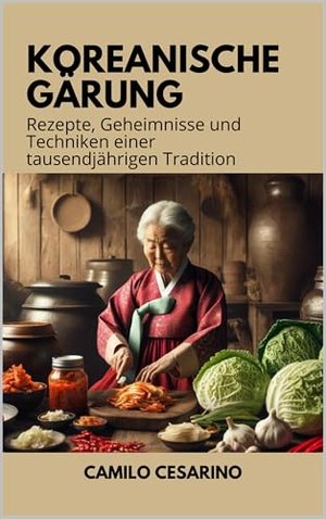 Koreanische Gärung: Rezepte, Geheimnisse und Techniken einer tausendjährigen Tradition (Roh und unge