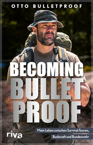 Becoming Bulletproof: Mein Leben zwischen Survival-Touren, Bushcraft und Bundeswehr