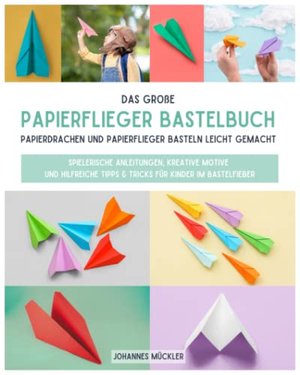 Das große Papierflieger Bastelbuch: Papierdrachen und Papierflieger basteln leicht gemacht