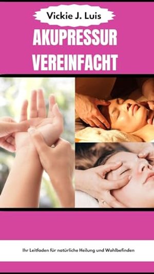 AKUPRESSUR VEREINFACHT: Ihr Leitfaden für natürliche Heilung und Wohlbefinden