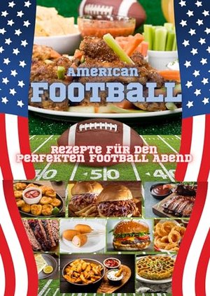 American Football - Rezepte für den perfekten Football Abend: Koch- und Backrezepte