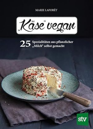 "Käse" vegan: 25 Spezialitäten aus pflanzlicher "Milch" selbst gemacht