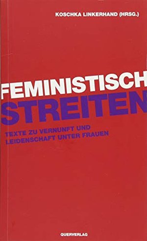 Feministisch streiten: Texte zu Vernunft und Leidenschaft unter Frauen