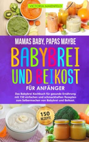 Mamas Baby, Papas maybe - Babybrei und Beikost für Anfänger: Das Babybrei Kochbuch