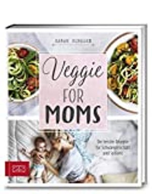 Veggie for Moms: Die besten vegetarischen Rezepte für Schwangerschaft und Stillzeit