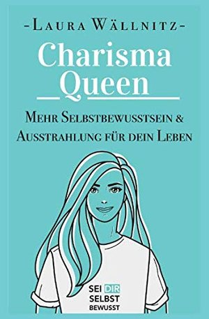 Der Roman-Ratgeber von Laura Wällnitz: Charisma Queen – Mehr Ausstrahlung & Selbstbewusstsein für de