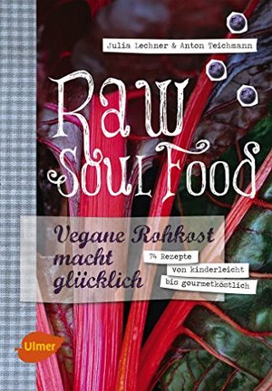 Raw Soul Food: Vegane Rohkost macht glücklich. 74 Rezepte von kinderleicht bis gourmetköstlich