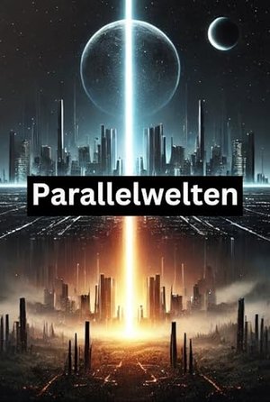 Parallelwelten: Was wäre, wenn ...: 50 Szenarien, die Ihre Vorstellungskraft herausfordern