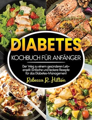 Diabetes Kochbuch für Anfänger: Der Weg zu einem gesünderen Lebensstil: Einfache und leckere Rezepte