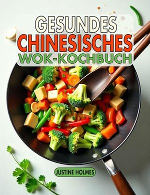 Gesundes Chinesisches Wok-Kochbuch: +70 Frische, Geschmackvolle Rezepte Für Nahrhaftes Pfannenrühren