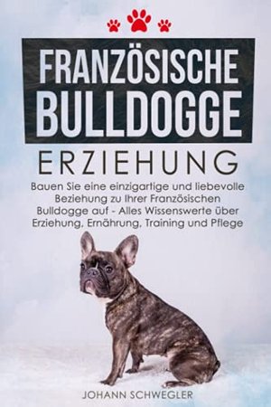 Französische Bulldogge Erziehung: Alles Wissenswerte über Erziehung, Ernährung, Training und Pflege