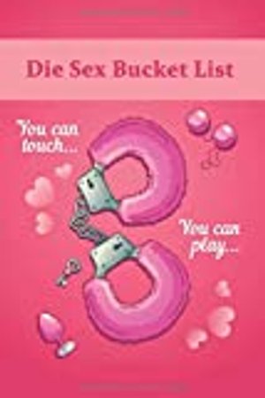 Die Sex Bucket List: Über 450 Ideen, Aufgaben, Stellungen & Challenges für Paare. Ein Workbook das e