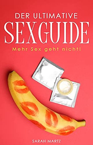 Der ultimative Sexguide : Mehr Sex geht nicht!