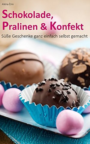 Schokolade, Pralinen & Konfekt: Süße Geschenke ganz einfach selbst gemacht (Backen - die besten Reze