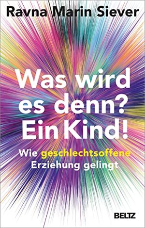 Was wird es denn? Ein Kind!: Wie geschlechtsoffene Erziehung gelingt