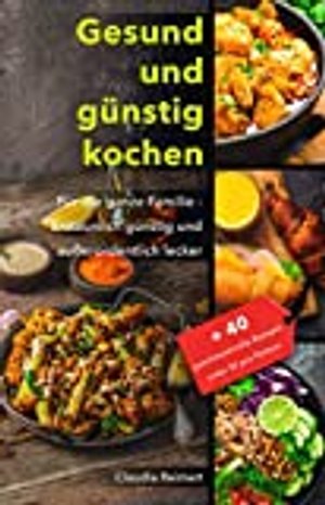 Gesund und günstig kochen: Für die ganze Familie – erstaunlich günstig und außerordentlich lecker. B