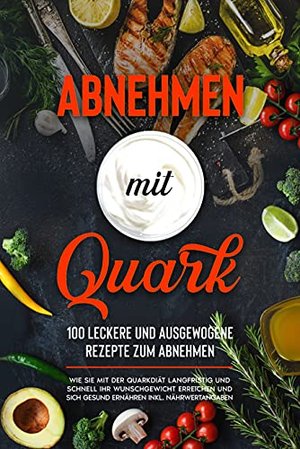 Abnehmen mit Quark: 100 Rezepte zum Abnehmen