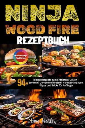 Ninja Wood Fire Rezeptbuch: 94+ leckere Rezepte zum Frittieren | Grillen | Smoken | Dörren und Brate