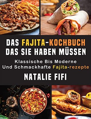Das Fajita-Kochbuch, Das Sie Haben Müssen: Klassische Bis Moderne Und Schmackhafte Fajita-Rezepte