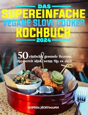 Das supereinfache vegane Slow Cooker-Kochbuch: 50 einfache, gesunde Rezepte, die bereit sind, wenn S