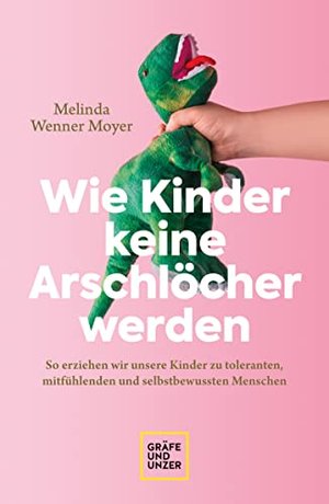 Wie Kinder keine Arschlöcher werden: Kinder zu toleranten, mitfühlenden Menschen erziehen